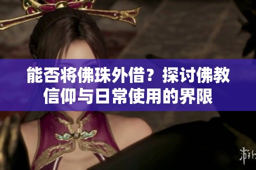 能否将佛珠外借？探讨佛教信仰与日常使用的界限
