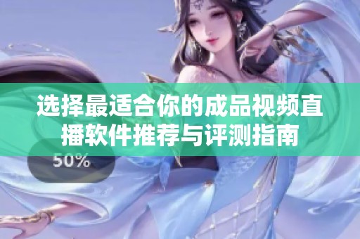 选择最适合你的成品视频直播软件推荐与评测指南
