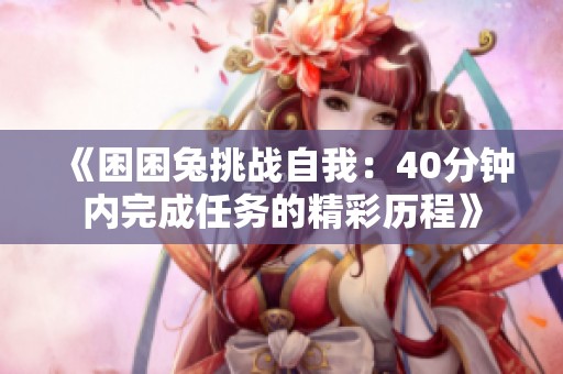 《困困兔挑战自我：40分钟内完成任务的精彩历程》