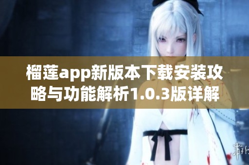 榴莲app新版本下载安装攻略与功能解析1.0.3版详解