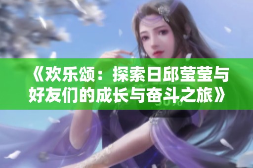 《欢乐颂：探索日邱莹莹与好友们的成长与奋斗之旅》