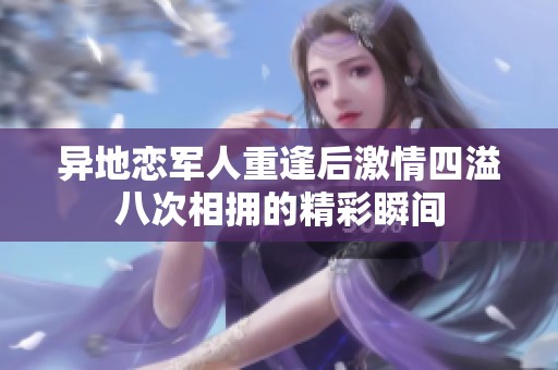 异地恋军人重逢后激情四溢八次相拥的精彩瞬间