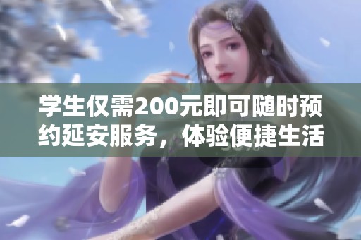 学生仅需200元即可随时预约延安服务，体验便捷生活