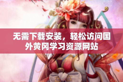 无需下载安装，轻松访问国外黄冈学习资源网站