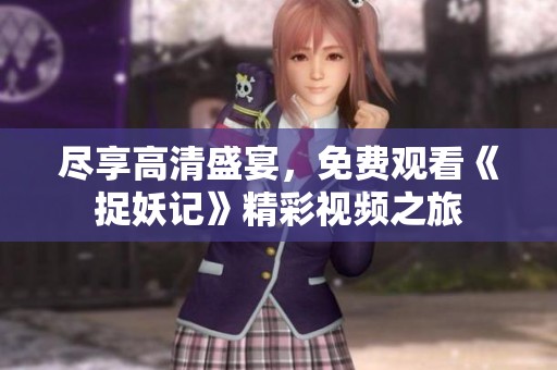 尽享高清盛宴，免费观看《捉妖记》精彩视频之旅