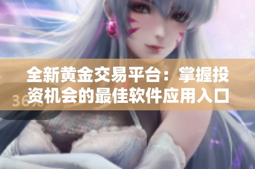 全新黄金交易平台：掌握投资机会的最佳软件应用入口