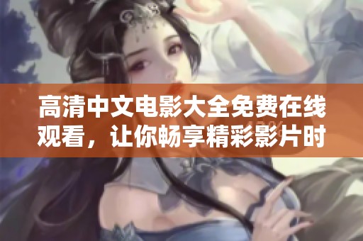 高清中文电影大全免费在线观看，让你畅享精彩影片时光