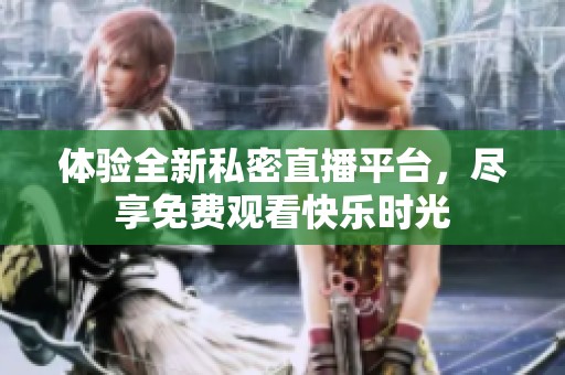 体验全新私密直播平台，尽享免费观看快乐时光