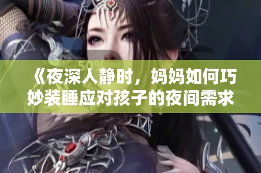 《夜深人静时，妈妈如何巧妙装睡应对孩子的夜间需求》