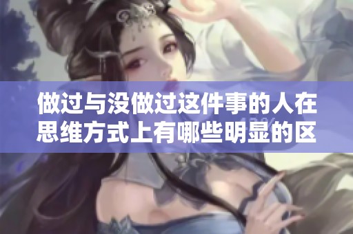 做过与没做过这件事的人在思维方式上有哪些明显的区别