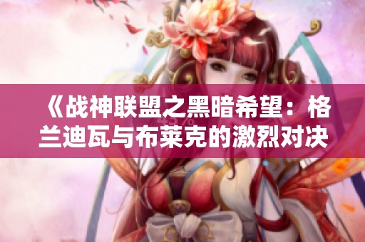 《战神联盟之黑暗希望：格兰迪瓦与布莱克的激烈对决》