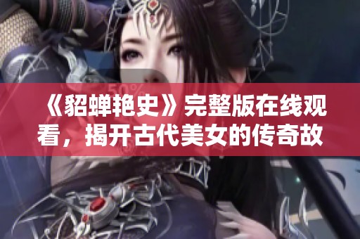 《貂蝉艳史》完整版在线观看，揭开古代美女的传奇故事