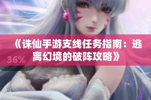 《诛仙手游支线任务指南：逃离幻境的破阵攻略》