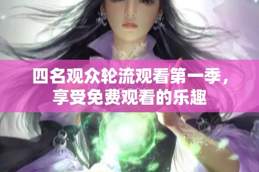 四名观众轮流观看第一季，享受免费观看的乐趣