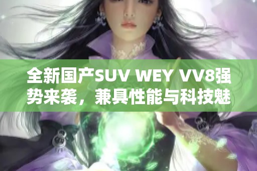 全新国产SUV WEY VV8强势来袭，兼具性能与科技魅力