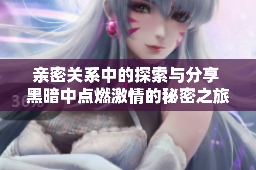 亲密关系中的探索与分享 黑暗中点燃激情的秘密之旅