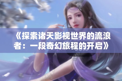 《探索诸天影视世界的流浪者：一段奇幻旅程的开启》