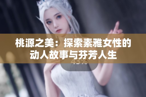 桃源之美：探索素雅女性的动人故事与芬芳人生