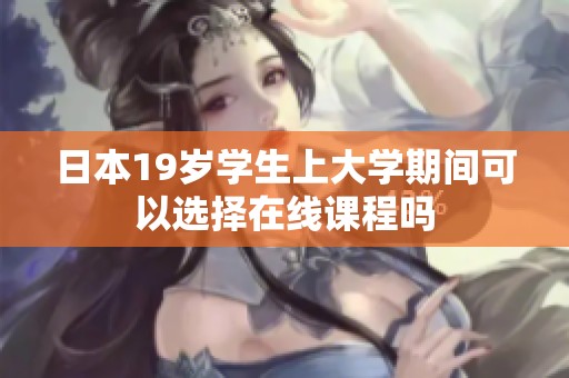 日本19岁学生上大学期间可以选择在线课程吗
