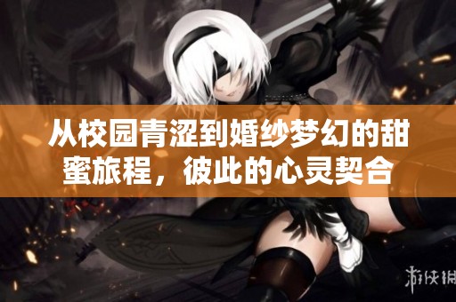 从校园青涩到婚纱梦幻的甜蜜旅程，彼此的心灵契合