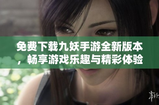 免费下载九妖手游全新版本，畅享游戏乐趣与精彩体验