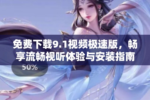 免费下载9.1视频极速版，畅享流畅视听体验与安装指南