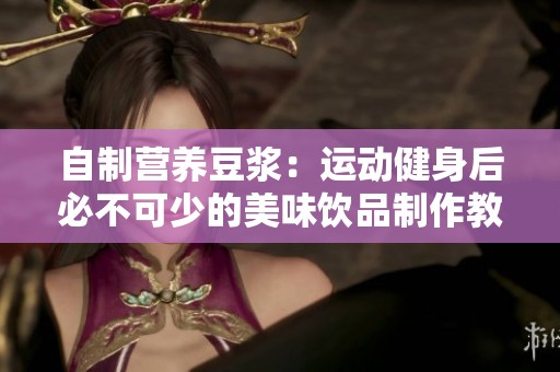 自制营养豆浆：运动健身后必不可少的美味饮品制作教程