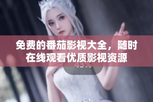 免费的番茄影视大全，随时在线观看优质影视资源