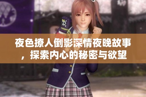 夜色撩人倒影深情夜晚故事，探索内心的秘密与欲望