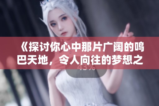 《探讨你心中那片广阔的鸣巴天地，令人向往的梦想之地》