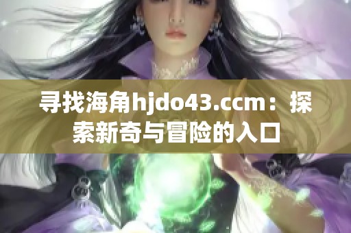 寻找海角hjdo43.ccm：探索新奇与冒险的入口