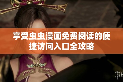 享受虫虫漫画免费阅读的便捷访问入口全攻略