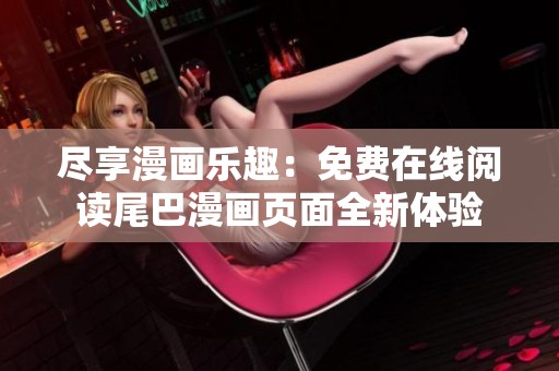 尽享漫画乐趣：免费在线阅读尾巴漫画页面全新体验
