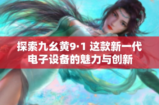 探索九幺黄9·1 这款新一代电子设备的魅力与创新