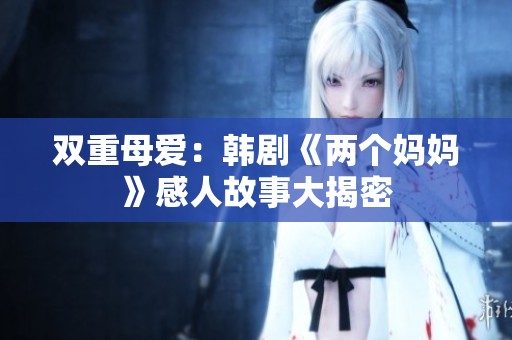 双重母爱：韩剧《两个妈妈》感人故事大揭密