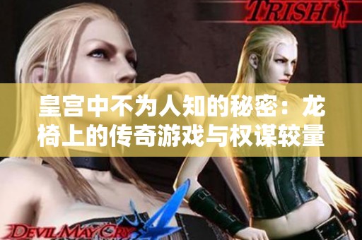 皇宫中不为人知的秘密：龙椅上的传奇游戏与权谋较量