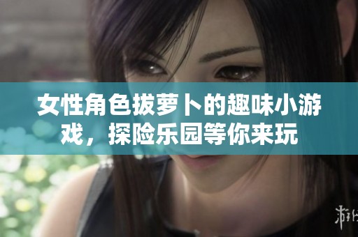 女性角色拔萝卜的趣味小游戏，探险乐园等你来玩