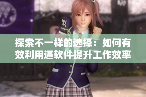 探索不一样的选择：如何有效利用逼软件提升工作效率