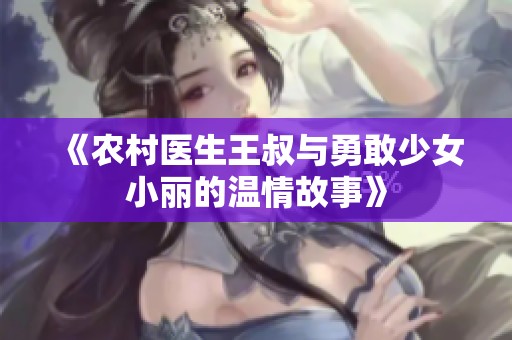 《农村医生王叔与勇敢少女小丽的温情故事》