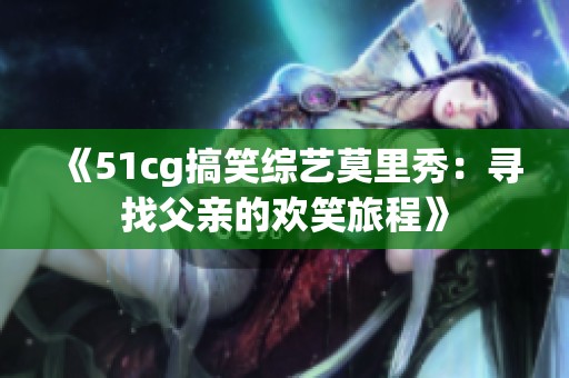《51cg搞笑综艺莫里秀：寻找父亲的欢笑旅程》