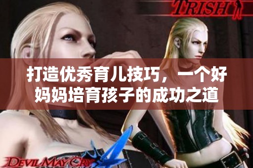 打造优秀育儿技巧，一个好妈妈培育孩子的成功之道