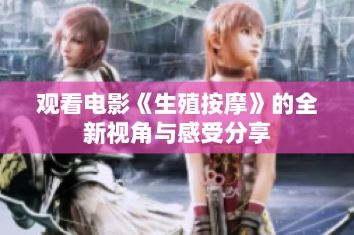 观看电影《生殖按摩》的全新视角与感受分享