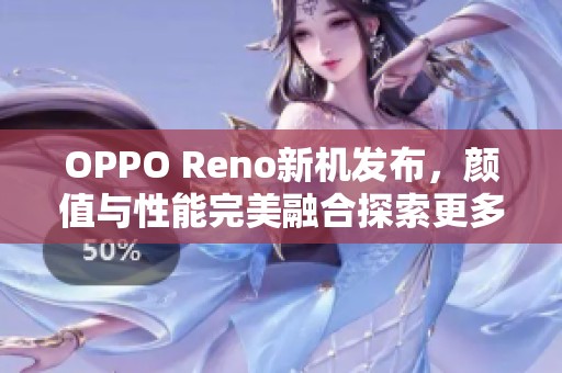 OPPO Reno新机发布，颜值与性能完美融合探索更多可能性