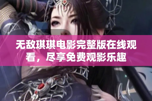 无敌琪琪电影完整版在线观看，尽享免费观影乐趣