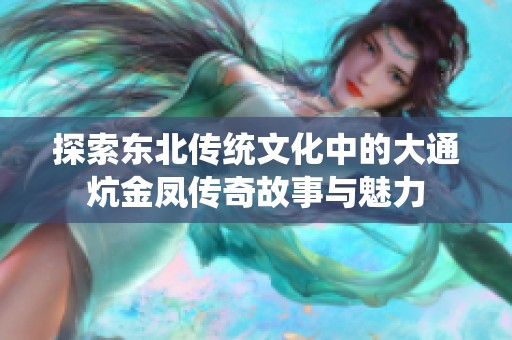 探索东北传统文化中的大通炕金凤传奇故事与魅力