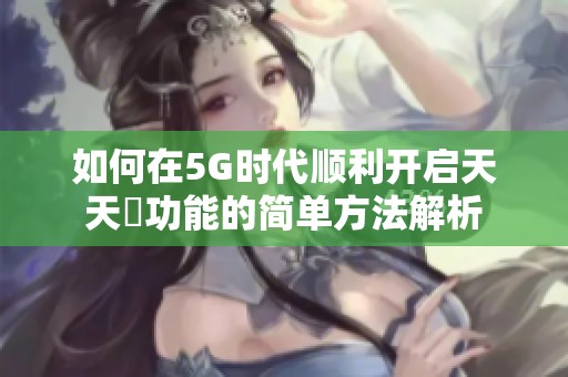 如何在5G时代顺利开启天天奭功能的简单方法解析