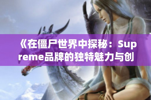 《在僵尸世界中探秘：Supreme品牌的独特魅力与创意》