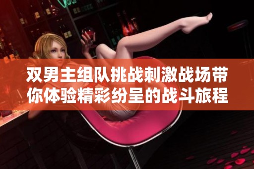 双男主组队挑战刺激战场带你体验精彩纷呈的战斗旅程