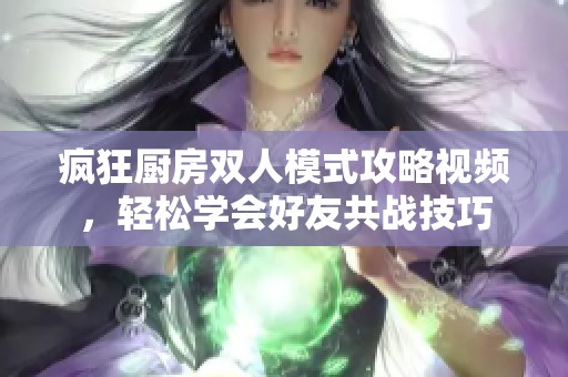 疯狂厨房双人模式攻略视频，轻松学会好友共战技巧