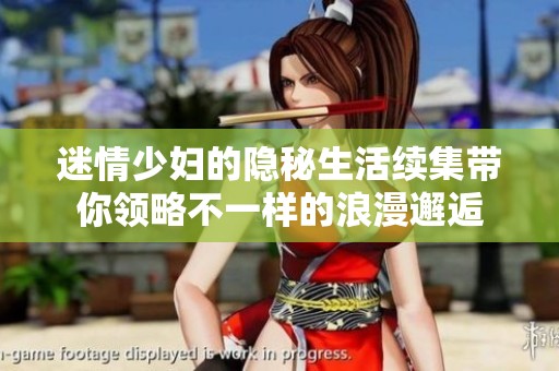 迷情少妇的隐秘生活续集带你领略不一样的浪漫邂逅